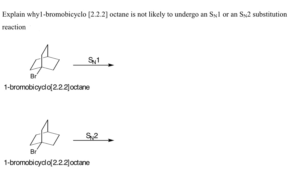 Explain why1-bromobicyclo [2.2.2] octane is not likely to undergo an Sn1 or an Sn2 substitution
reaction
SN1
Br
1-bromobicyclo[2.2.2]octane
Sy2
Br
1-bromobicyclo[2.2.2]octane
