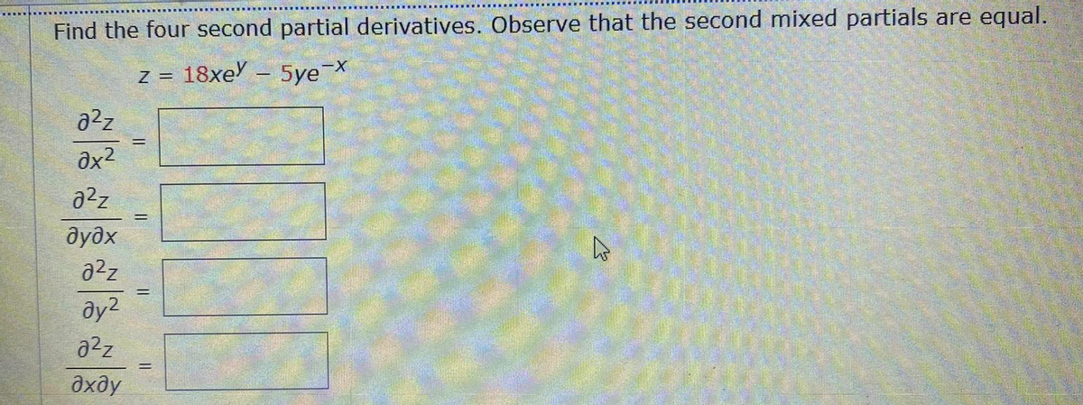 Find the four second partial derivatives. Observe that the second mixed partials are equal.
z = 18xe - 5yeX
Əx2
a2z
дудх
a2z
ay2
дхду
