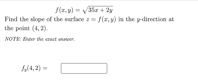 f (x, y) =
35x + 2y
Find the slope of the surface z = f(x,y) in the y-direction at
the point (4, 2).
NOTE: Enter the exact answer.
fy(4, 2) =
