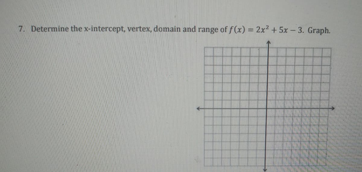 7. Determine the x-intercept, vertex, domain and range of f(x) = 2x? + 5x- 3. Graph.
