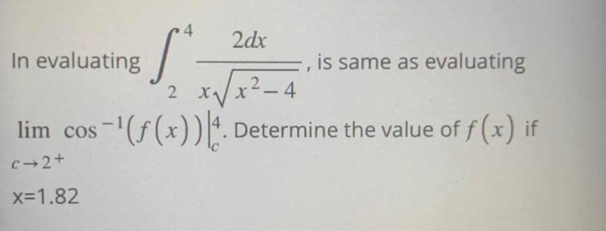 In evaluating
4 2dx
S²-
2
c⇒2+
x=1.82
-, is same as evaluating
x√√x²-4
lim_cos-¹(ƒ(x)) |4. Determine the value of
of f(x) if