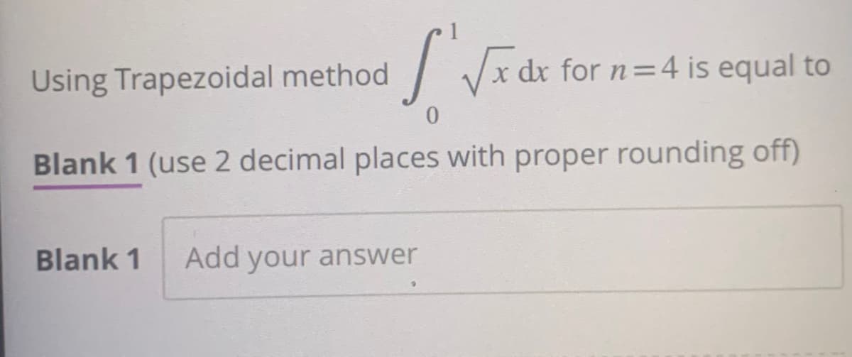 Using Trapezoidal method [√x dx for n=4 is equal to
0
Blank 1 (use 2 decimal places with proper rounding off)
Blank 1 Add your answer