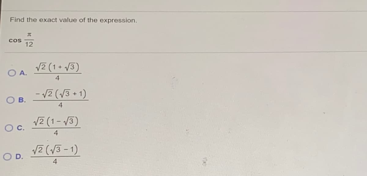 Find the exact value of the expression.
Cos
12
V2 (1+ /3)
O A.
4
- 12 (V3 + 1)
В.
4
V2 (1- V3)
Oc.
4
(V3 - 1)
OD.
OD. 12 (v
4
