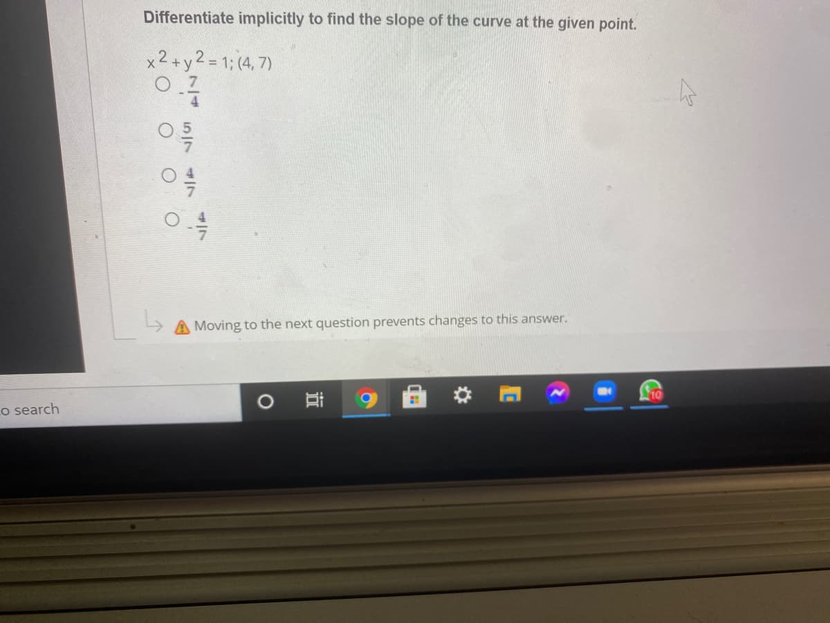 Differentiate implicitly to find the slope of the curve at the given point.
x2+y2= 1; (4, 7)
A Moving to the next question prevents changes to this answer.
10
O
Lo search
4/7
