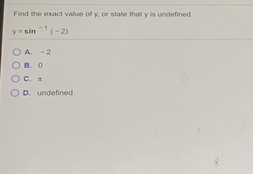 Find the exact value of y, or state that y is undefined.
-1
y = sin(-2)
O A.
- 2
В. О
С. л
O D. undefined
