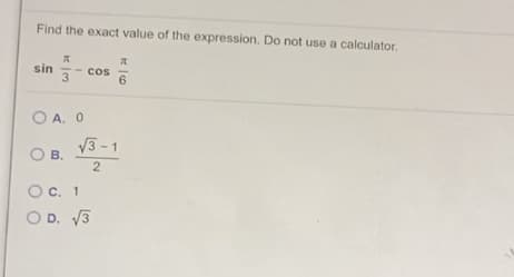 Find the exact value of the expression. Do not use a calculator.
sin
3
- cos
6
O A. 0
V3 - 1
OB.
2
Oc, 1
O D. V3
