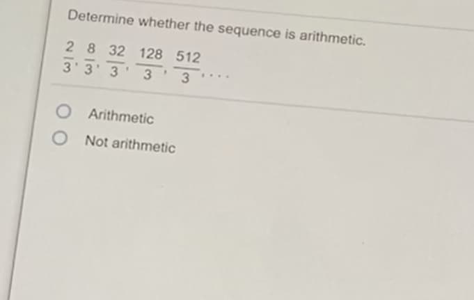 Determine whether the sequence is arithmetic.
28 32 128 512
-
3'3' 3
3
O Arithmetic
Not arithmetic
