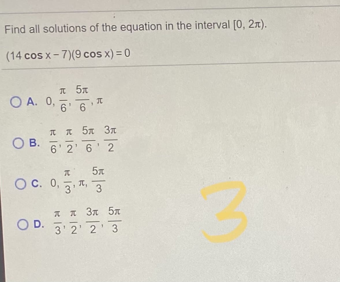Find all solutions of the equation in the interval [0, 21).
(14 cos x-7)(9 cos x) = 0
O A. 0,
TC
6' 6
元
T 5T 3T
О в.
6' 2'6'2
TC
Ос. 0,
元,
3'
3
ITC
T 3t 5T
O D.
3' 2' 2'3
3.
