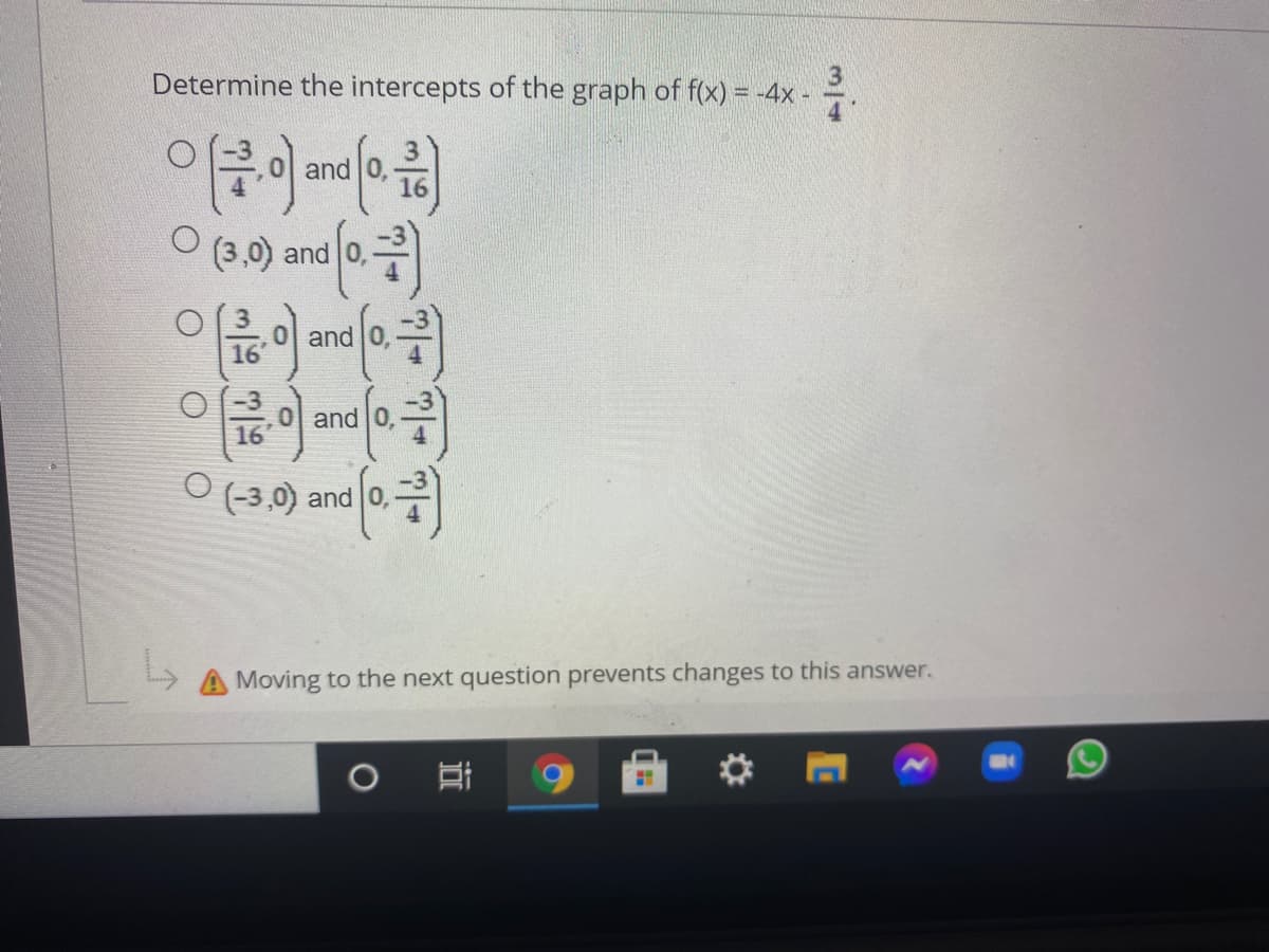 Determine the intercepts of the graph of f(x) = -4x-
and
(3,0) and
and 0,
16
and 0,
16
O (3,0) and 0,
A Moving to the next question prevents changes to this answer.
