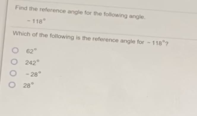 Find the reference angle for the following angle.
- 118°
Which of the following is the reference angle for -118°?
62°
242
-28°
28°
