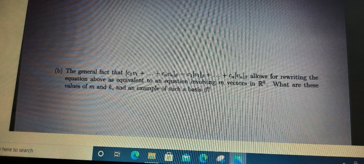 (b) The general fact that (cu +... +G =q +..+ Ca[Un]e_allows for rewriting the
equation above as equivalent to an equation involving m vectors in R. What are these
values of m and k, and an example of such a basis B?
e here to search
近
