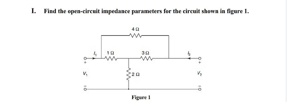 I.
Find the open-circuit impedance parameters for the circuit shown in figure 1.
V,
Figure 1
