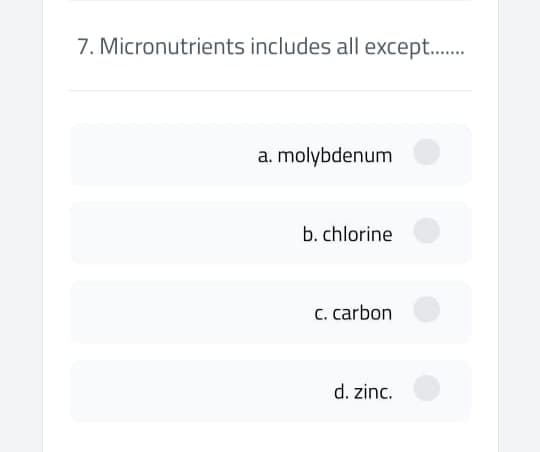 7. Micronutrients includes all except.
a. molybdenum
b. chlorine
C. carbon
d. zinc.
