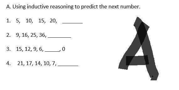 A. Using inductive reasoning to predict the next number.
1. 5, 10, 15, 20,
2. 9, 16, 25, 36,
3. 15, 12, 9, 6,
4. 21, 17, 14, 10, 7,.
0
A