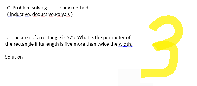 C. Problem solving : Use any method
(inductive, deductive, Polya's)
3. The area of a rectangle is 525. What is the perimeter of
the rectangle if its length is five more than twice the width.
Solution
نيا
3