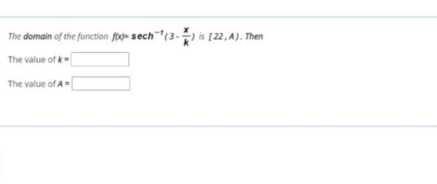 The domain of the function foo= sech(3- is [22, A). Then
The value of k=
The value of A=
