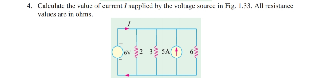 4. Calculate the value of current I supplied by the voltage source in Fig. 1.33. All resistance
values are in ohms.
I
)6v §2 33 5A
