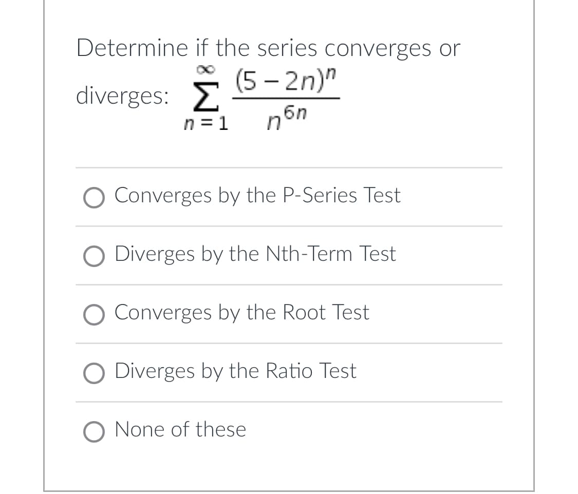 Determine if the series converges or
(5-2n)"
diverges: Σ
6n
n=1 n
Converges by the P-Series Test
O Diverges by the Nth-Term Test
Converges by the Root Test
O Diverges by the Ratio Test
O None of these