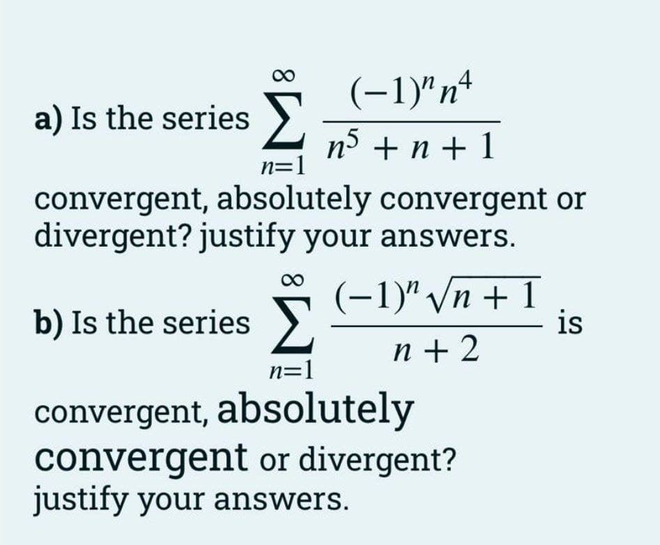 (-1)"nª
a) Is the series >
nº + n + 1
n=1
convergent, absolutely convergent or
divergent? justify your answers.
(-1)" /n + 1
is
00
b) Is the series >.
n + 2
n=1
convergent, absolutely
convergent or divergent?
justify your answers.
8.
