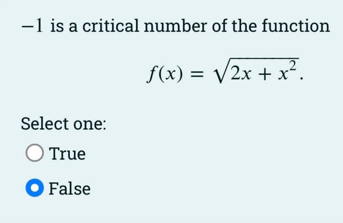 -1 is a critical number of the function
f(x) = /2x + x².
Select one:
O True
O False

