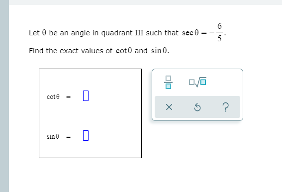 Let 0 be an angle in quadrant III such that sece =
5
Find the exact values of cote and sine.
cote =
sine =
