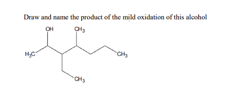 Draw and name the product of the mild oxidation of this alcohol
OH
CH3
HgC
-CH3
CH3
