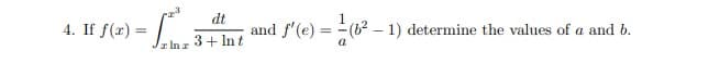 4. If f(x) =
dt
and f'(e) = (62 – 1) determine the values of a and b.
3+ Int
I In z
