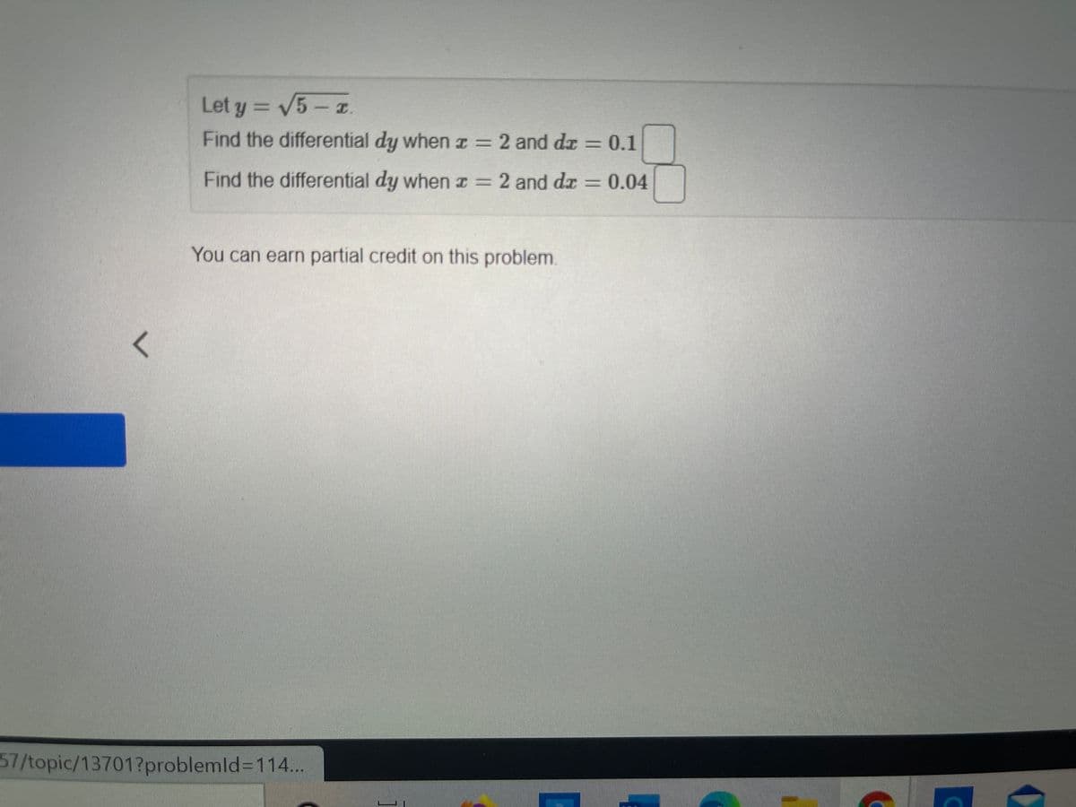 Let y = 5- z.
Find the differential dy whenI = 2 and d = 0.1
Find the differential dy when I= 2 and da
0.04
You can earn partial credit on this problem.
57/topic/13701?problemld%3D114...
