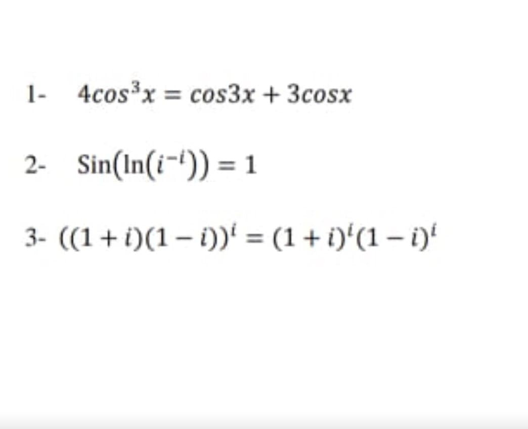 1- 4cos3x = cos3x + 3cosx
2-
Sin(In(i-t)) = 1
3- ((1+i)(1 – i))' = (1+ i)'(1 – i)'
