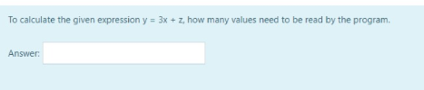To calculate the given expression y = 3x + z, how many values need to be read by the program.
Answer:
