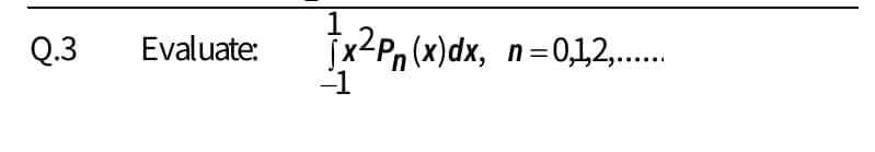 1
Q.3
Evaluate:
jx-Pn (x)dx, n=0,1,2,..
