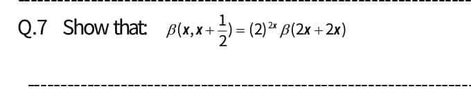 Q.7 Show that: B(x, x+:
(2)2" B(2x +2x)
