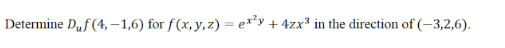 Determine Duf (4, – 1,6) for f(x,y, z) =
+ 4zx3 in the direction of (-3,2,6).
%3D
