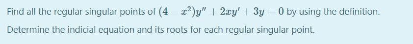 Find all the regular singular points of (4 – x2)y" + 2xy' + 3y = 0 by using the definition.
Determine the indicial equation and its roots for each regular singular point.
