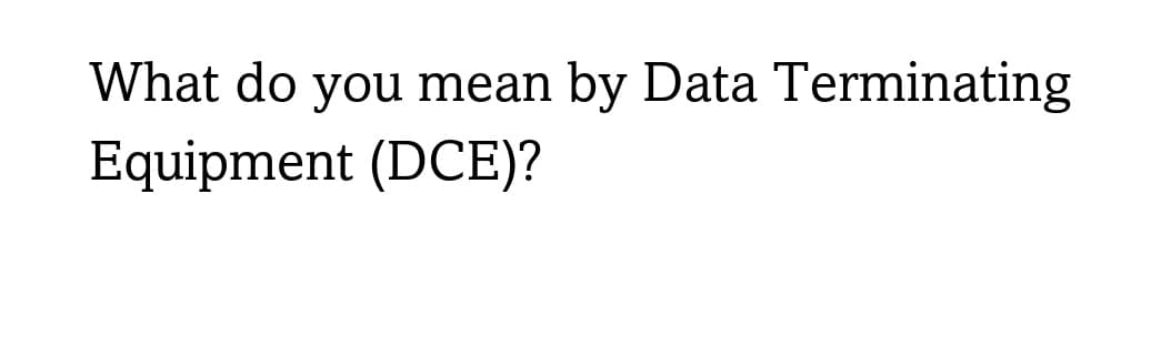 What do you mean by Data Terminating
Equipment (DCE)?