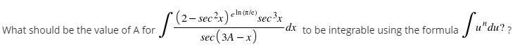 In (T/e)
( (2- sec?x)eme sec³x
sec (зА - х)
-dx to be integrable using the formula
и" du? ?
What should be the value of A for
