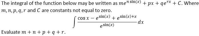 The integral of the function below may be written as me" sin(x) + px + qe"* + C. Where
m, n, p, q,r and C are constants not equal to zero.
e sin(x)+x
dx
cos x
e sin(x)
e sin(x)
Evaluate m + n+p +q +r.
