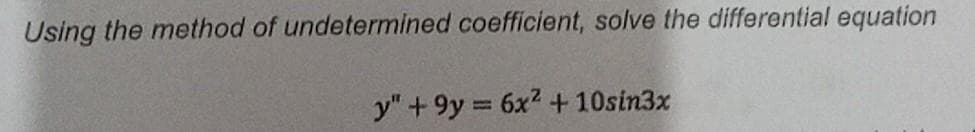 Using the method of undetermined coefficient, solve the differential equation
y"+9y 6x2 +10sin3x
