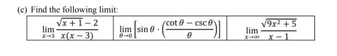 (c) Find the following limit:
Vx +1- 2
lim
х-з х(х — 3)
cot 0- csc 0
lim sin 0
040
V9x2 + 5
lim
X - 1
X00
