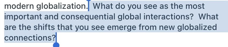 modern globalization. What do you see as the most
important and consequential global interactions? What
are the shifts that you see emerge from new globalized
connections?