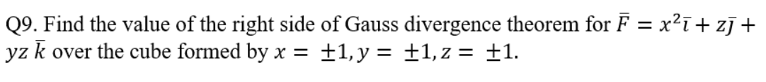 Q9. Find the value of the right side of Gauss divergence theorem for F = x²ī + zj+
yz k over the cube formed by x = ±1, y = ±1,z = ±1.