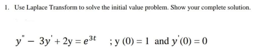 1. Use Laplace Transform to solve the initial value problem. Show your complete solution.
y" - 3y + 2y = e³t ;y (0) = 1 and y' (0) = 0