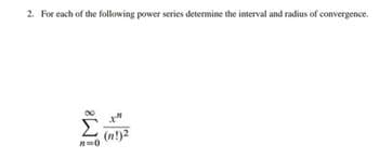 2. For each of the following power series determine the interval and radius of convergence.
(n!)2
#=0