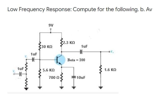 Low Frequency Response: Compute for the following. b. Αν
9V
9
2.3 ΚΩ
30 ΚΩ
1uF
1.6 ΚΩ
1uF
18
1uF
Η
5.6 ΚΩ
700 Ω
1
Beta = 100
:10uF