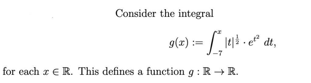 Consider the integral
X
g(x) == [² | t
for each x € R. This defines a function g: R → R.
|t|³ · et²
dt,