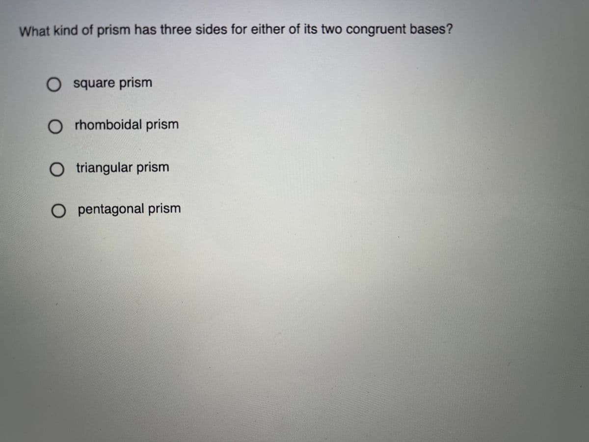 What kind of prism has three sides for either of its two congruent bases?
square prism
O rhomboidal prism
O triangular prism
O pentagonal prism
