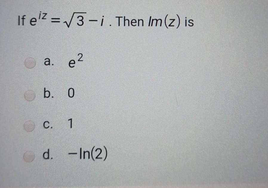 If elz = /3 -i. Then Im (z) is
%3D
a.
e 2
b. 0
С. 1
d. -In(2)
