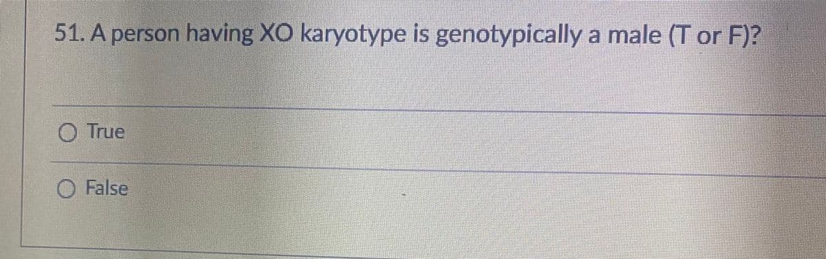 51. A person having XO karyotype is genotypically a male (T or F)?
True
O False
