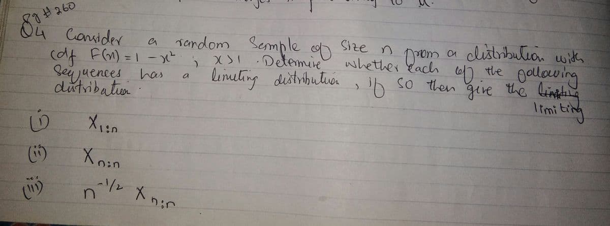 88H260
4
(df F(n) = 1-x
Seijuences has
Camider
rendom Semple
xSi.Detemire
Size n
poom a distrbulion with
t6/).the gollowing
so then give the Lintting
Iimi ting
whether eacl
%3D
linmeting distributuor
a
dutribation
