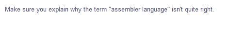 Make sure you explain why the term "assembler language" isn't quite right.
